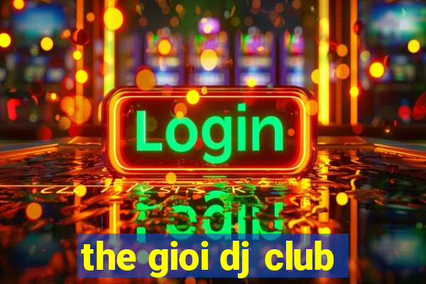 the gioi dj club