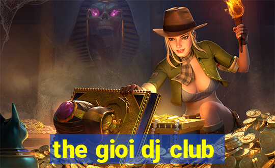 the gioi dj club