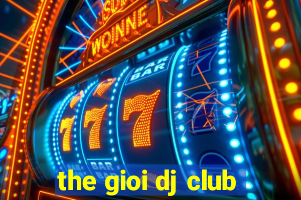 the gioi dj club