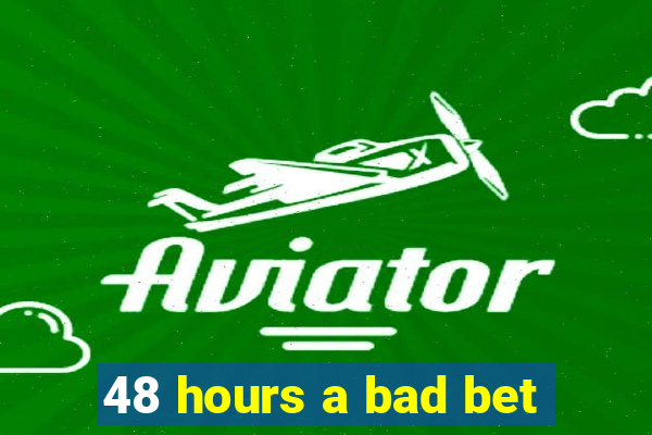 48 hours a bad bet