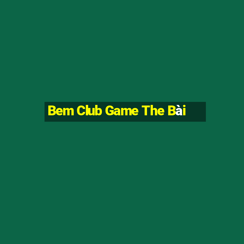 Bem Club Game The Bài