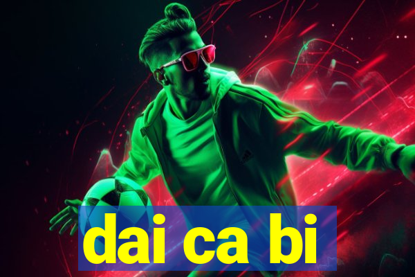 dai ca bi