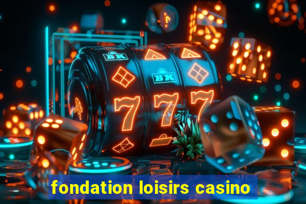 fondation loisirs casino