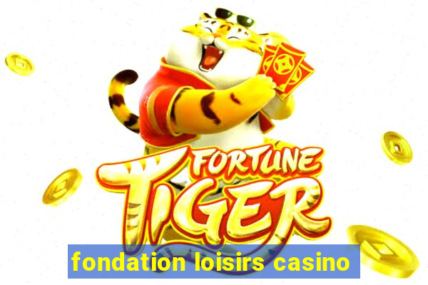 fondation loisirs casino