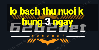 lo bach thu nuoi khung 3 ngay