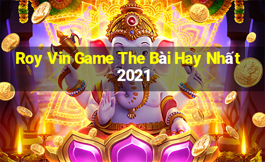 Roy Vin Game The Bài Hay Nhất 2021