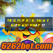 Trực tiếp Xổ Số thừa thiên huế ngày 17