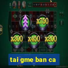 tai gme ban ca