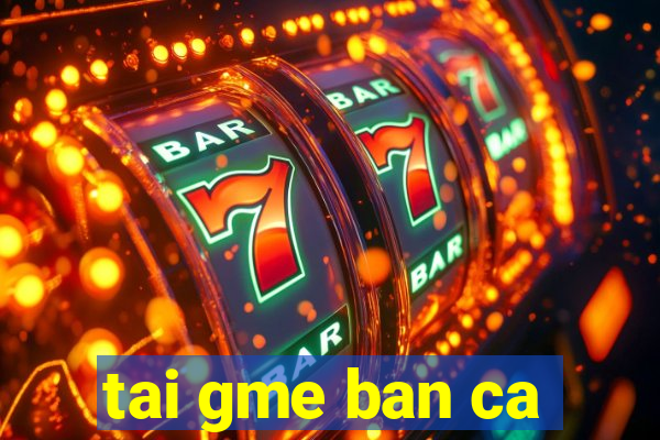 tai gme ban ca