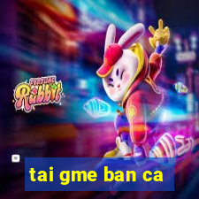 tai gme ban ca