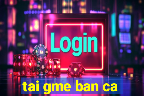 tai gme ban ca