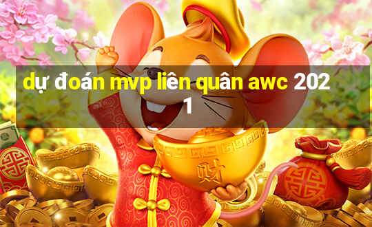 dự đoán mvp liên quân awc 2021