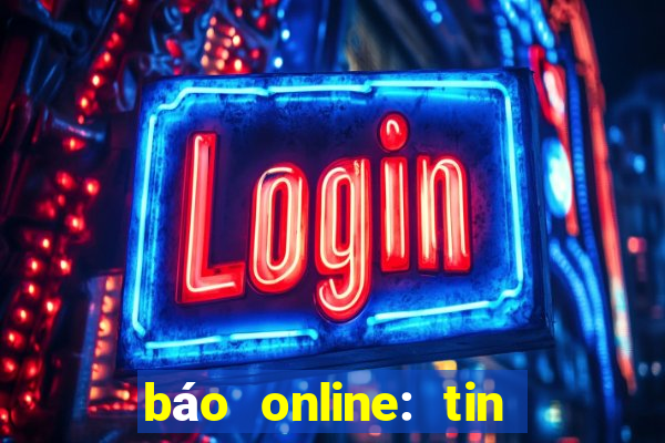 báo online: tin tức mới 24h