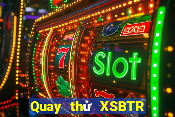 Quay thử XSBTR ngày 27