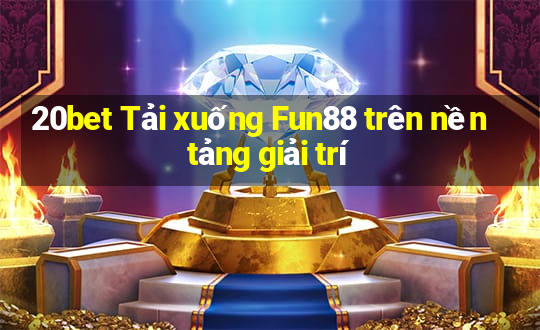 20bet Tải xuống Fun88 trên nền tảng giải trí