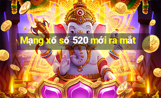 Mạng xổ số 520 mới ra mắt