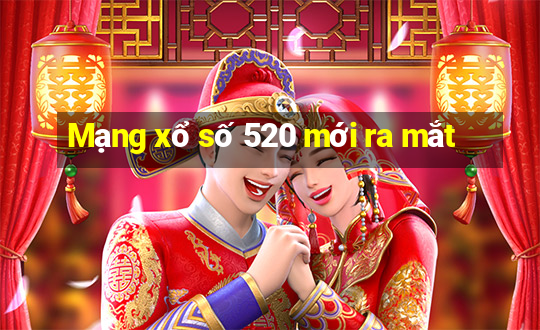 Mạng xổ số 520 mới ra mắt