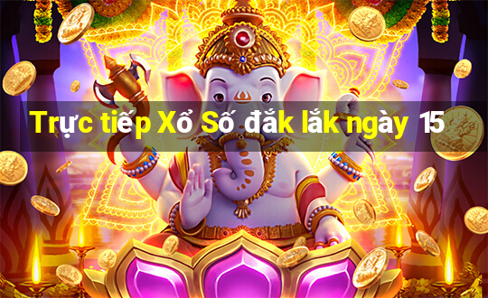 Trực tiếp Xổ Số đắk lắk ngày 15