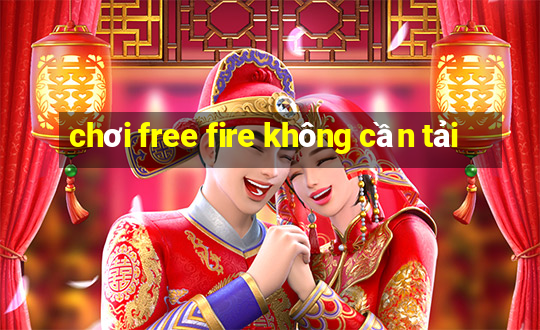 chơi free fire không cần tải