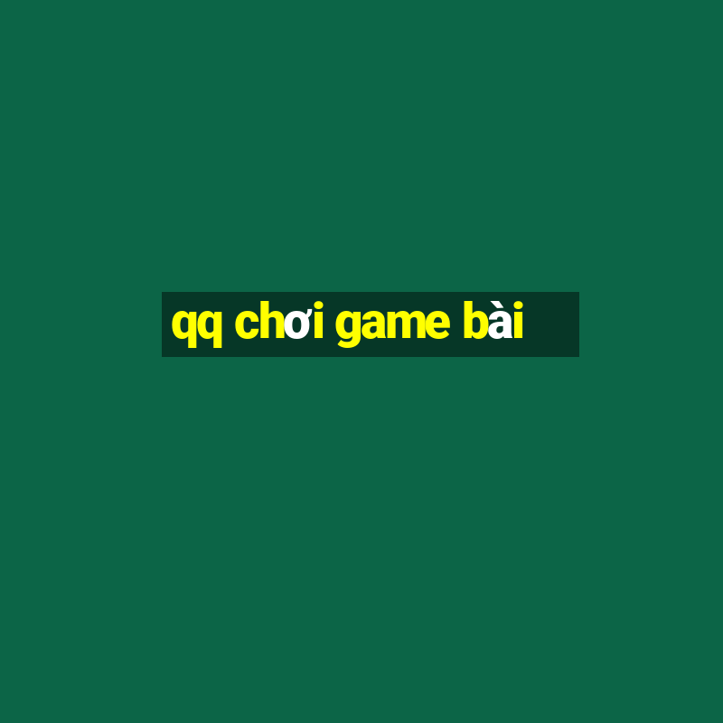 qq chơi game bài