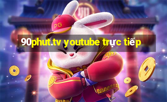 90phut.tv youtube trực tiếp