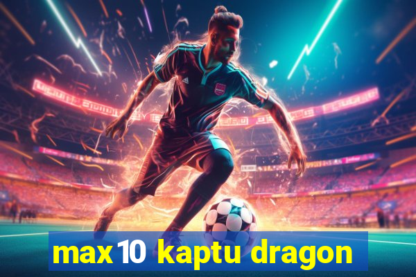 max10 kaptu dragon