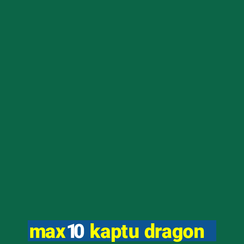 max10 kaptu dragon