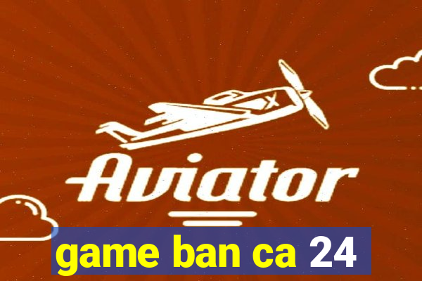 game ban ca 24