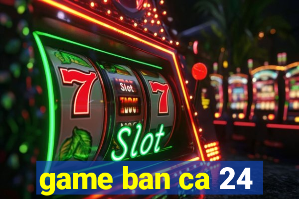 game ban ca 24