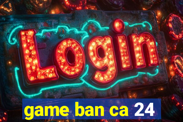 game ban ca 24