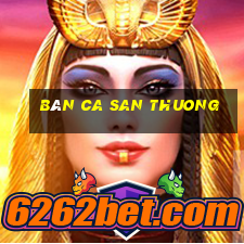 bán ca san thuong