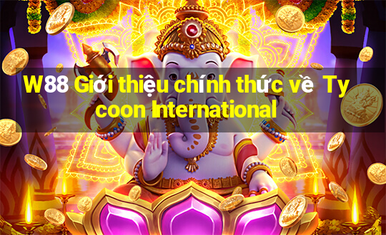 W88 Giới thiệu chính thức về Tycoon International