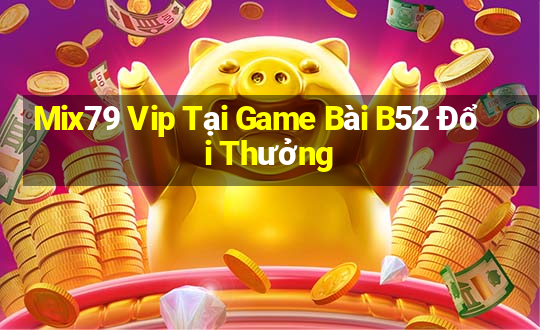 Mix79 Vip Tại Game Bài B52 Đổi Thưởng