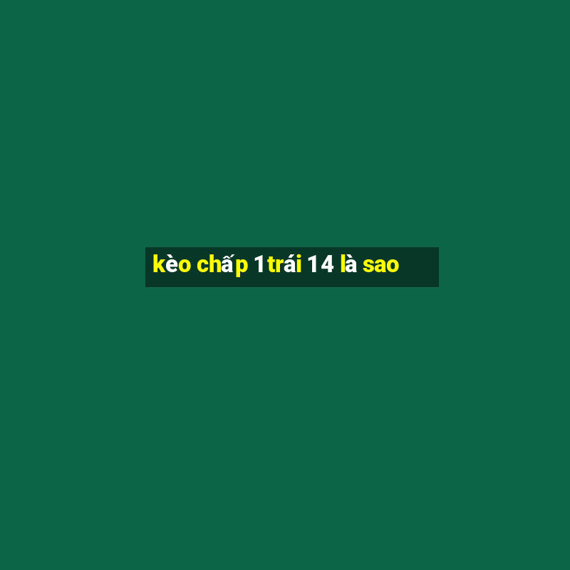 kèo chấp 1 trái 1 4 là sao