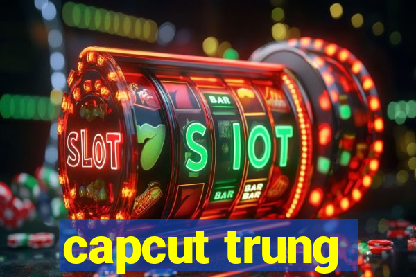 capcut trung