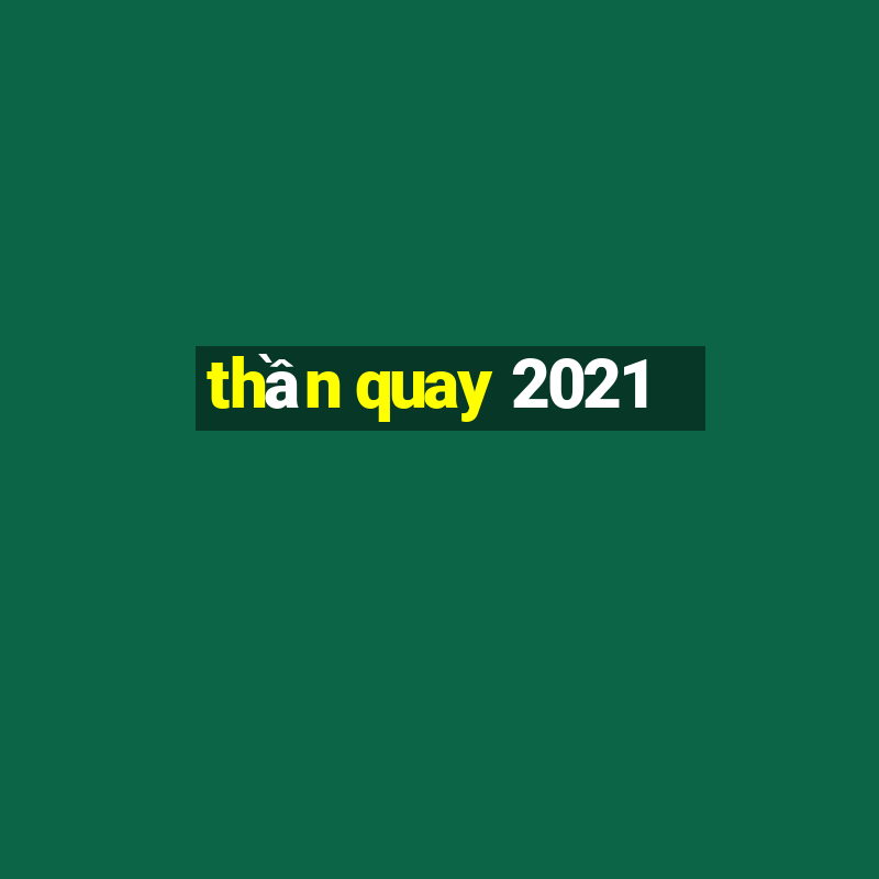 thần quay 2021