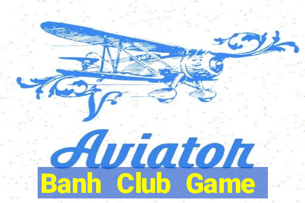 Banh Club Game Bài 3 Cây Đổi Thưởng