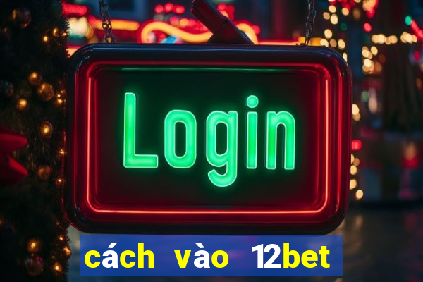 cách vào 12bet khi bị chặn