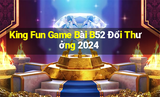 King Fun Game Bài B52 Đổi Thưởng 2024