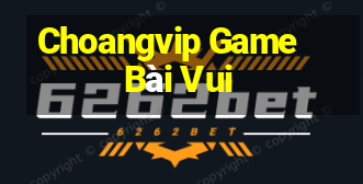 Choangvip Game Bài Vui