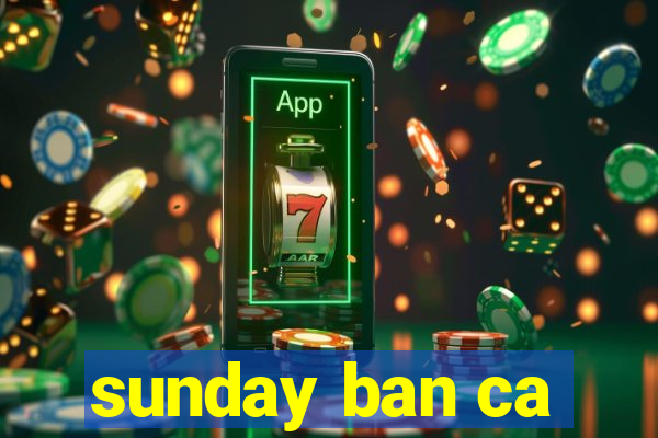 sunday ban ca