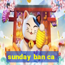 sunday ban ca