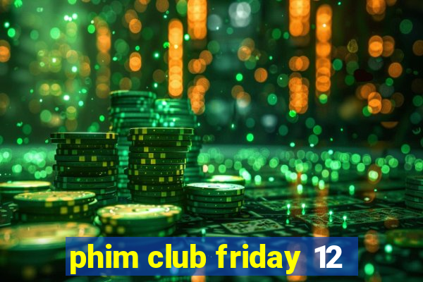 phim club friday 12