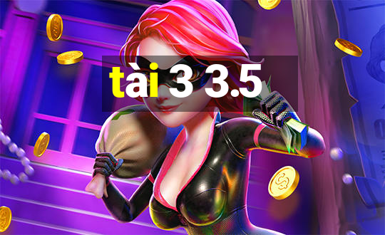 tài 3 3.5