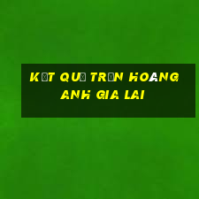 kết quả trận hoàng anh gia lai