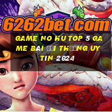 Game No Hu Top 5 Game Bài Đổi Thưởng Uy Tín 2024