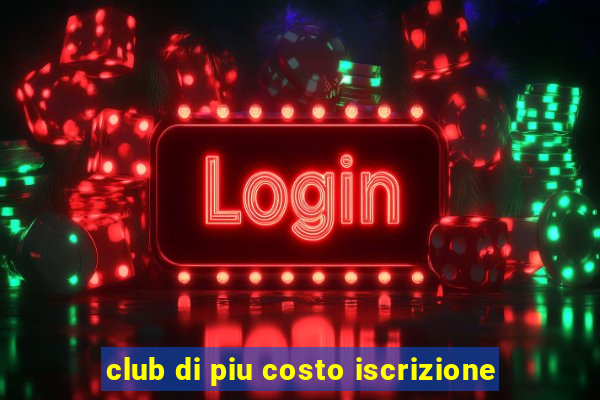 club di piu costo iscrizione