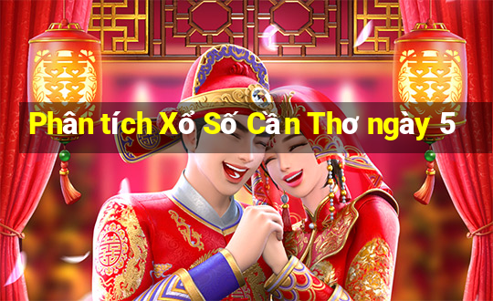 Phân tích Xổ Số Cần Thơ ngày 5