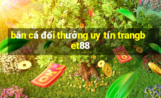 bắn cá đổi thưởng uy tín trangbet88