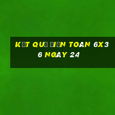 kết quả Điện Toán 6x36 ngày 24